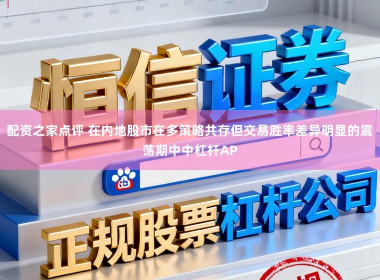 配资之家点评 在内地股市在多策略共存但交易胜率差异明显的震荡期中中杠杆AP