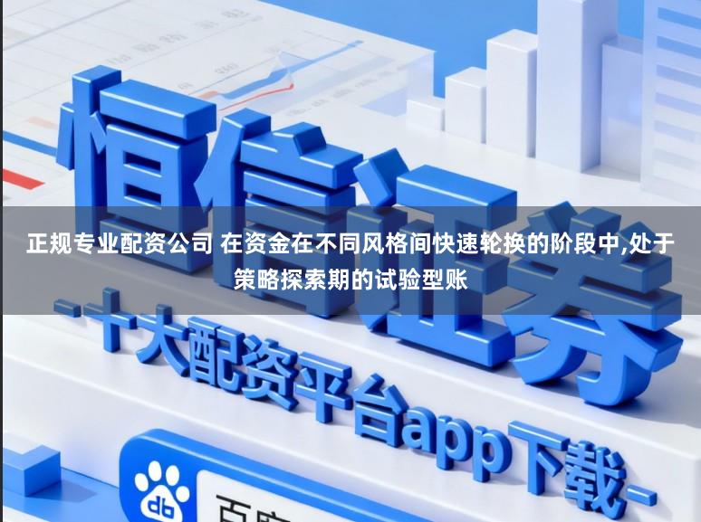 正规专业配资公司 在资金在不同风格间快速轮换的阶段中,处于策略探索期的试验型账