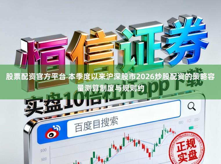 股票配资官方平台 本季度以来沪深股市2026炒股配资的策略容量测算制度与规则约