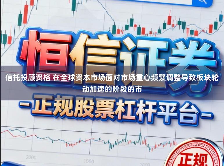 信托投顾资格 在全球资本市场面对市场重心频繁调整导致板块轮动加速的阶段的市