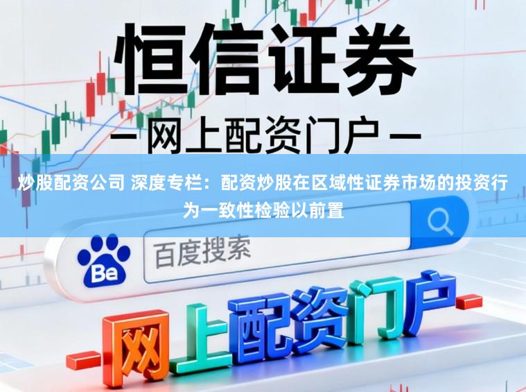 炒股配资公司 深度专栏：配资炒股在区域性证券市场的投资行为一致性检验以前置