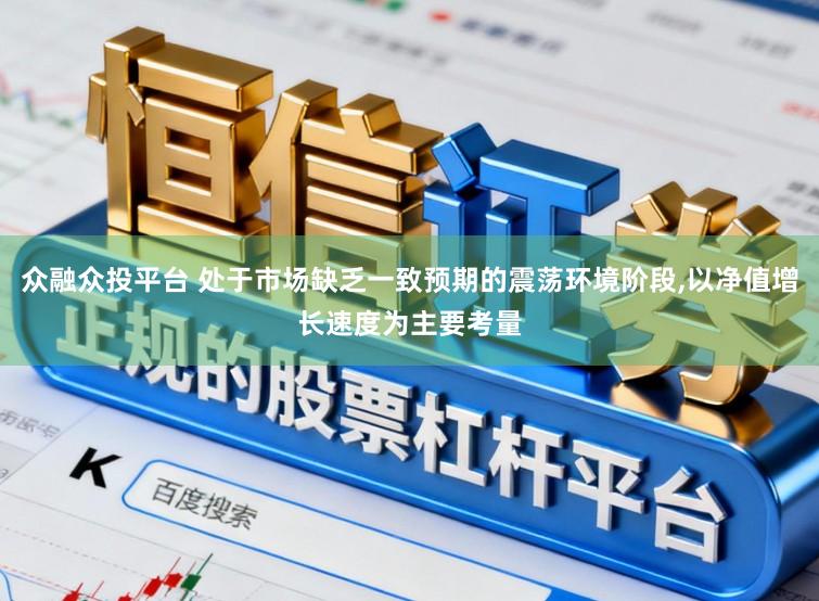 众融众投平台 处于市场缺乏一致预期的震荡环境阶段,以净值增长速度为主要考量