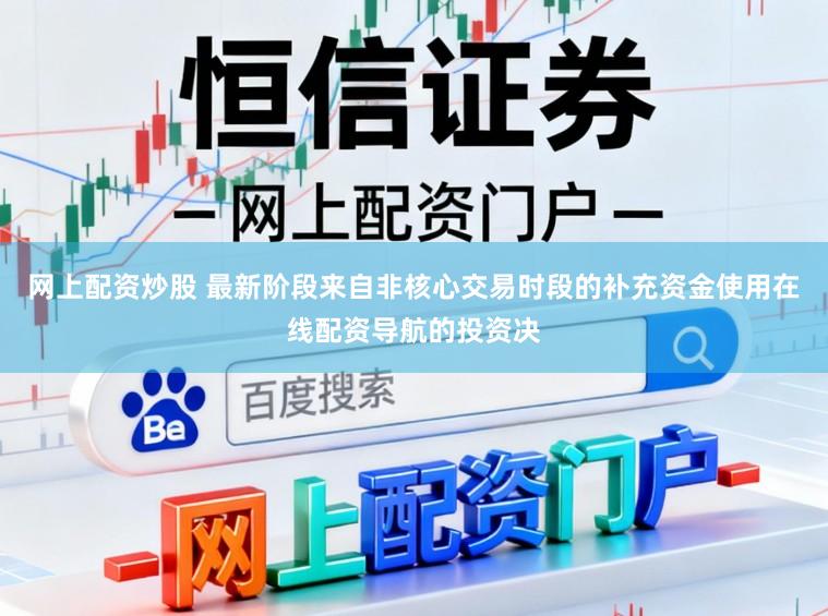 网上配资炒股 最新阶段来自非核心交易时段的补充资金使用在线配资导航的投资决
