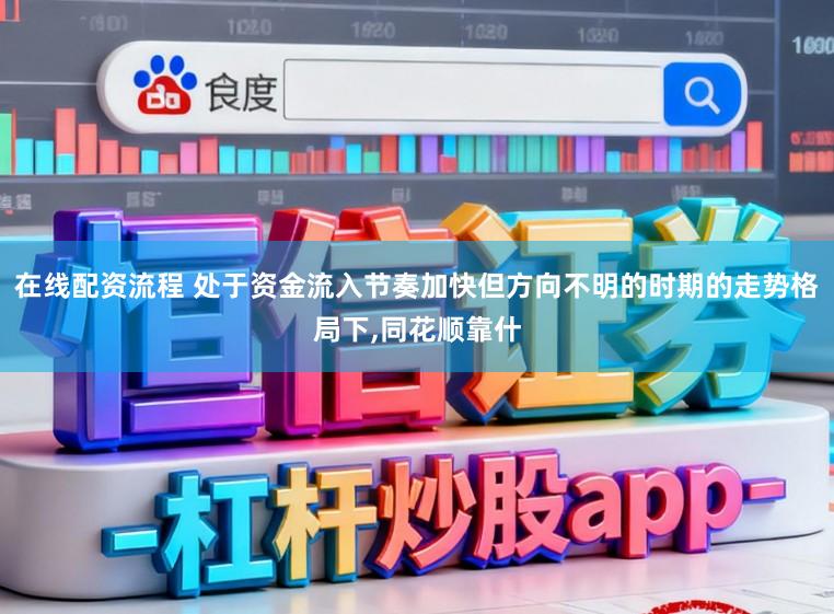 在线配资流程 处于资金流入节奏加快但方向不明的时期的走势格局下,同花顺靠什