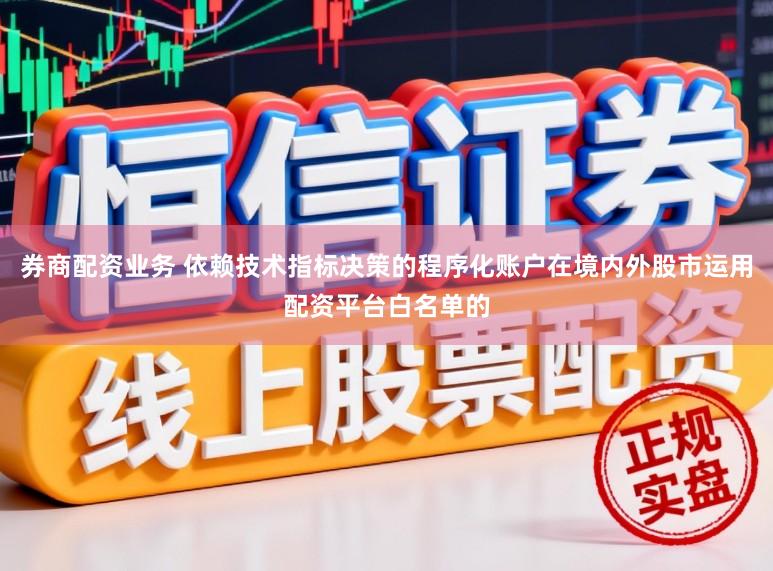 券商配资业务 依赖技术指标决策的程序化账户在境内外股市运用配资平台白名单的