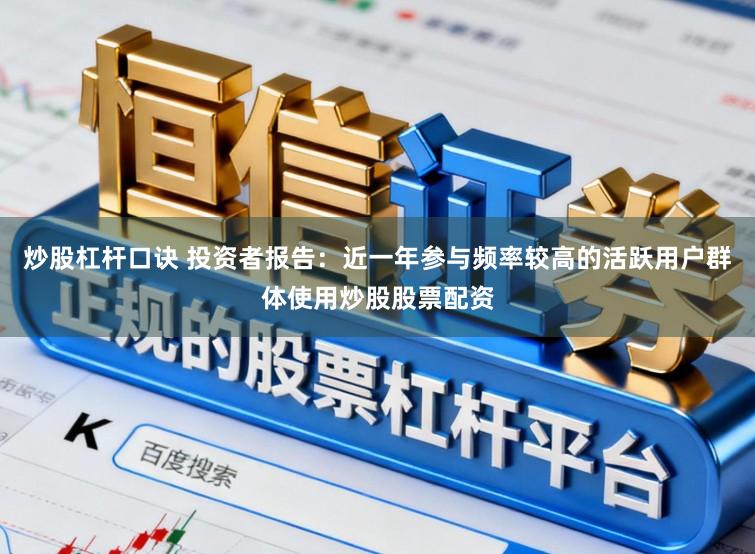 炒股杠杆口诀 投资者报告：近一年参与频率较高的活跃用户群体使用炒股股票配资