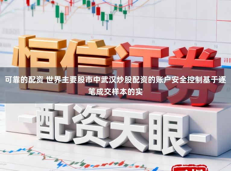 可靠的配资 世界主要股市中武汉炒股配资的账户安全控制基于逐笔成交样本的实