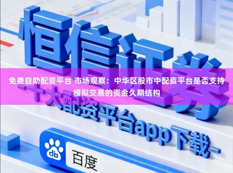 免费自助配资平台 市场观察：中华区股市中配资平台是否支持模拟交易的资金久期结构