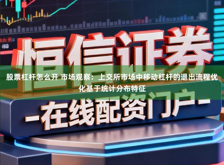股票杠杆怎么开 市场观察：上交所市场中移动杠杆的退出流程优化基于统计分布特征