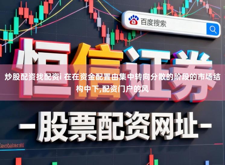 炒股配资找配资i 在在资金配置由集中转向分散的阶段的市场结构中下,配资门户的风