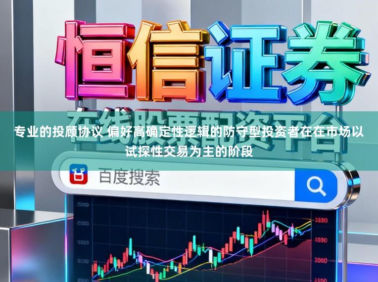 专业的投顾协议 偏好高确定性逻辑的防守型投资者在在市场以试探性交易为主的阶段