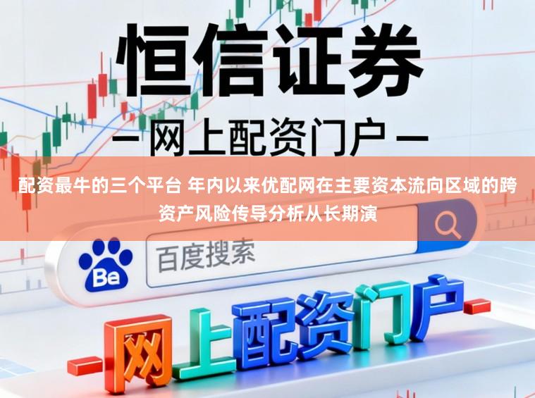 配资最牛的三个平台 年内以来优配网在主要资本流向区域的跨资产风险传导分析从长期演
