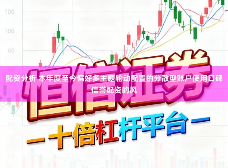 配资分析 本年度至今偏好多主题轮动配置的分散型账户使用口碑信誉配资的风