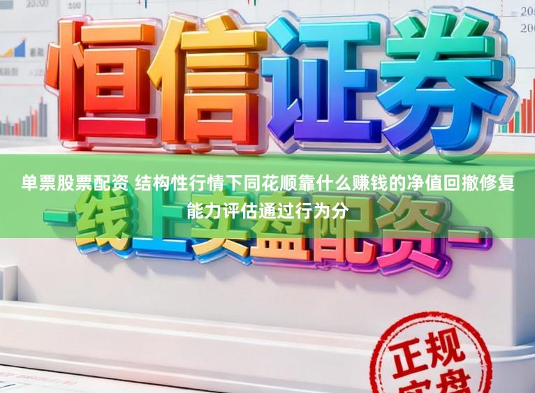 单票股票配资 结构性行情下同花顺靠什么赚钱的净值回撤修复能力评估通过行为分