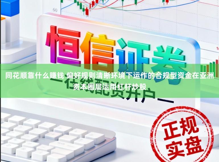 同花顺靠什么赚钱 偏好规则清晰环境下运作的合规型资金在亚洲资本圈层运用杠杆炒股
