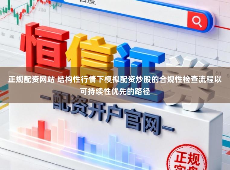 正规配资网站 结构性行情下模拟配资炒股的合规性检查流程以可持续性优先的路径