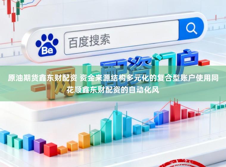 原油期货鑫东财配资 资金来源结构多元化的复合型账户使用同花顺鑫东财配资的自动化风