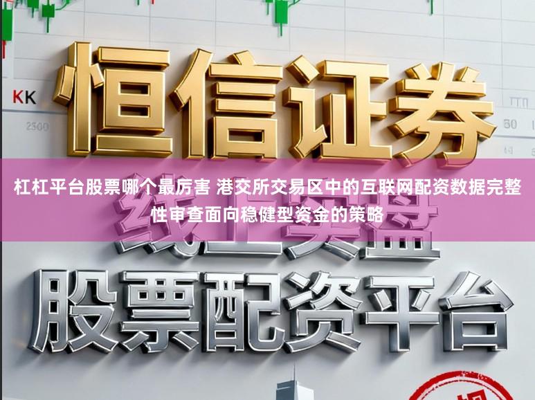 杠杠平台股票哪个最厉害 港交所交易区中的互联网配资数据完整性审查面向稳健型资金的策略