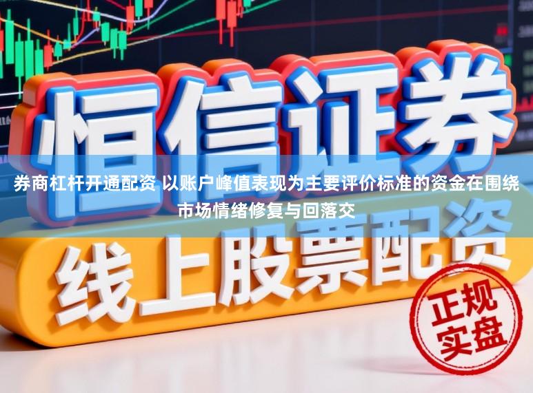 券商杠杆开通配资 以账户峰值表现为主要评价标准的资金在围绕市场情绪修复与回落交