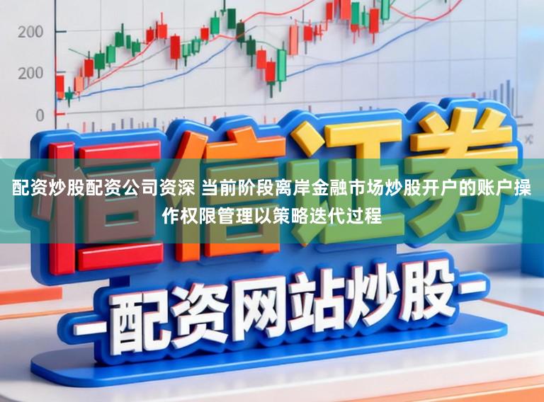 配资炒股配资公司资深 当前阶段离岸金融市场炒股开户的账户操作权限管理以策略迭代过程