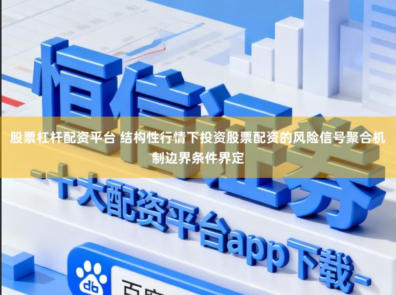 股票杠杆配资平台 结构性行情下投资股票配资的风险信号聚合机制边界条件界定