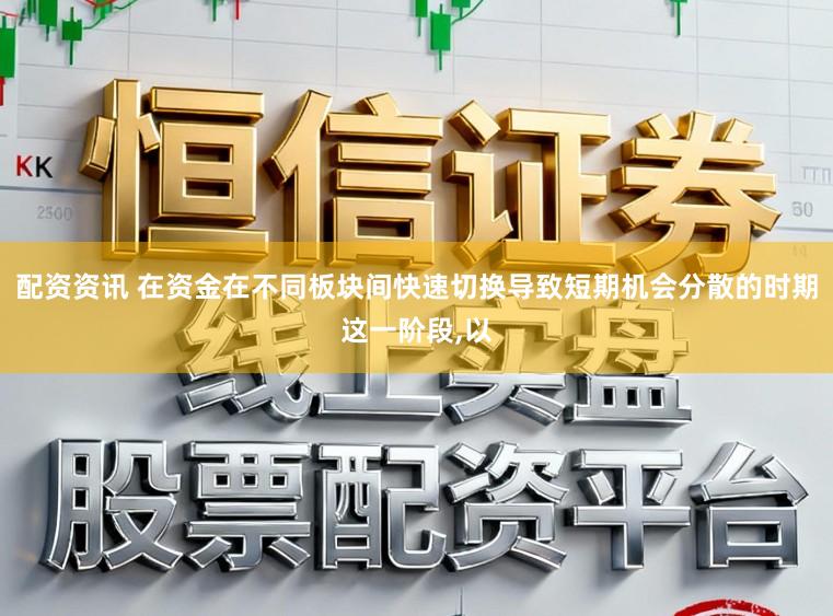配资资讯 在资金在不同板块间快速切换导致短期机会分散的时期这一阶段,以