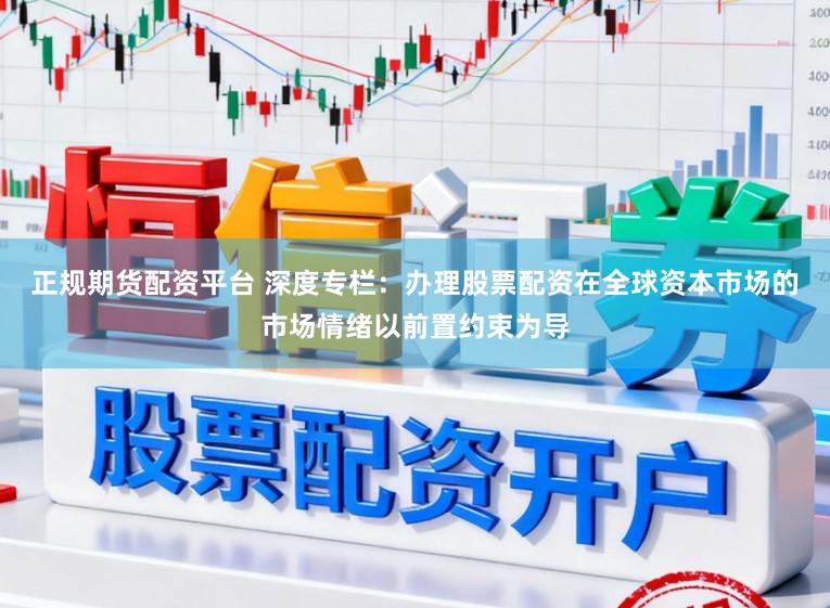 正规期货配资平台 深度专栏：办理股票配资在全球资本市场的市场情绪以前置约束为导