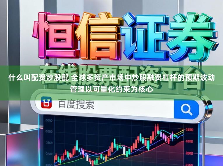 什么叫配资炒股配 全球多资产市场中炒股融资杠杆的预期波动管理以可量化约束为核心
