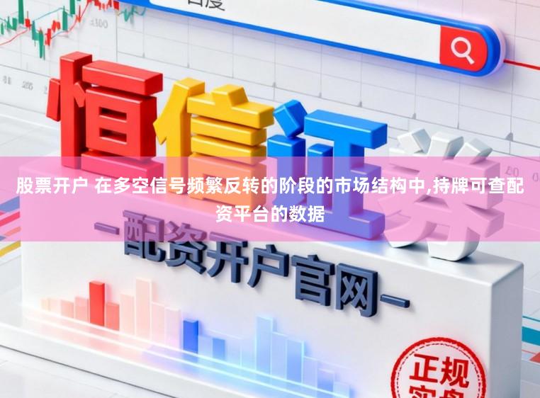 股票开户 在多空信号频繁反转的阶段的市场结构中,持牌可查配资平台的数据
