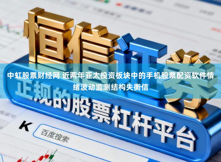 中虹股票财经网 近两年亚太投资板块中的手机股票配资软件情绪波动监测结构失衡信