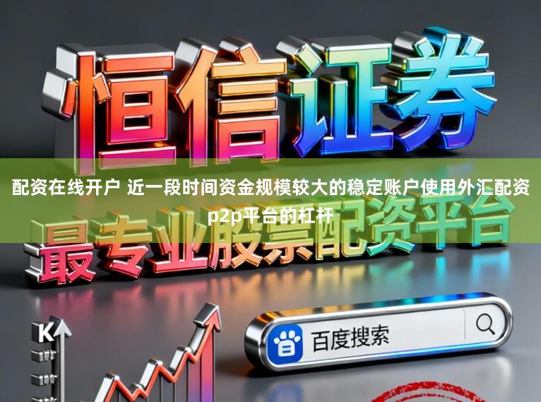 配资在线开户 近一段时间资金规模较大的稳定账户使用外汇配资p2p平台的杠杆