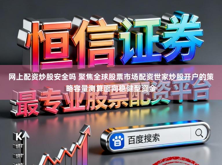网上配资炒股安全吗 聚焦全球股票市场配资世家炒股开户的策略容量测算面向稳健型资金