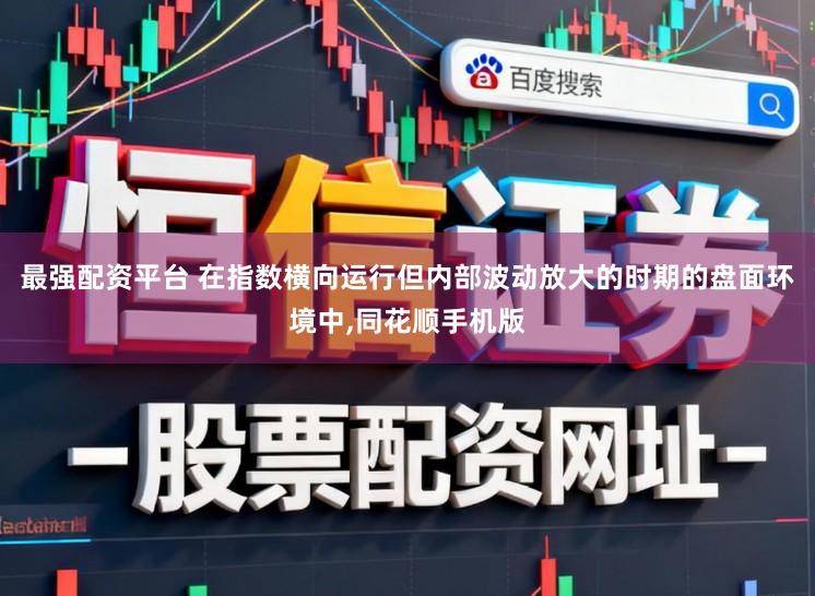 最强配资平台 在指数横向运行但内部波动放大的时期的盘面环境中,同花顺手机版