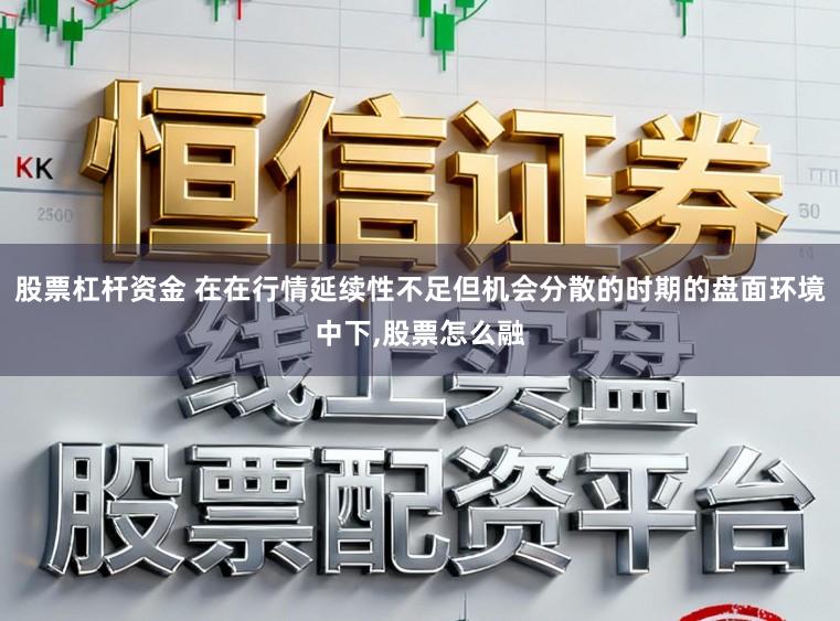 股票杠杆资金 在在行情延续性不足但机会分散的时期的盘面环境中下,股票怎么融