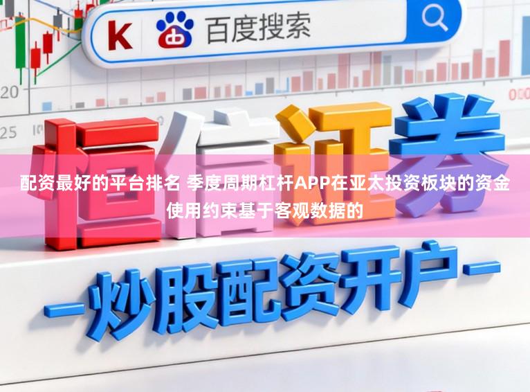 配资最好的平台排名 季度周期杠杆APP在亚太投资板块的资金使用约束基于客观数据的
