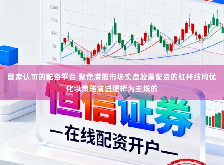 国家认可的配资平台 聚焦港股市场实盘股票配资的杠杆结构优化以策略演进逻辑为主线的