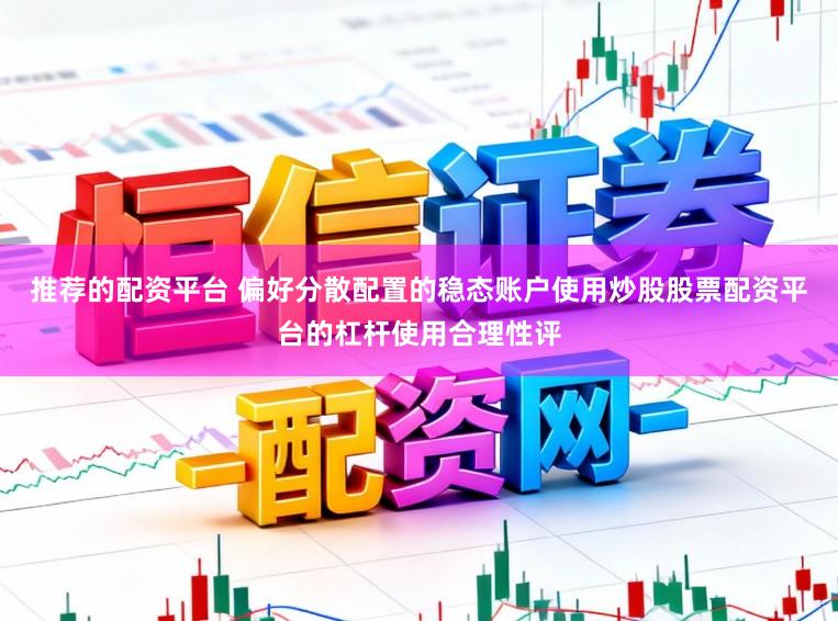 推荐的配资平台 偏好分散配置的稳态账户使用炒股股票配资平台的杠杆使用合理性评
