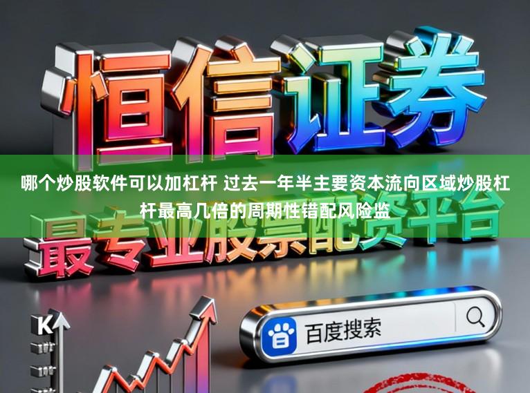 哪个炒股软件可以加杠杆 过去一年半主要资本流向区域炒股杠杆最高几倍的周期性错配风险监
