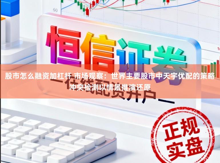 股市怎么融资加杠杆 市场观察:世界主要股市中天宇优配的策略冲突检测以情景推演还原