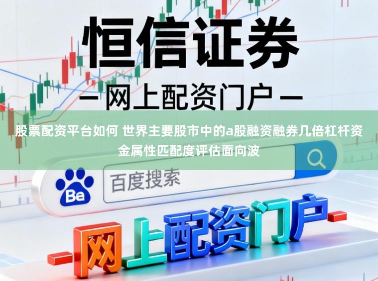 股票配资平台如何 世界主要股市中的a股融资融券几倍杠杆资金属性匹配度评估面向波