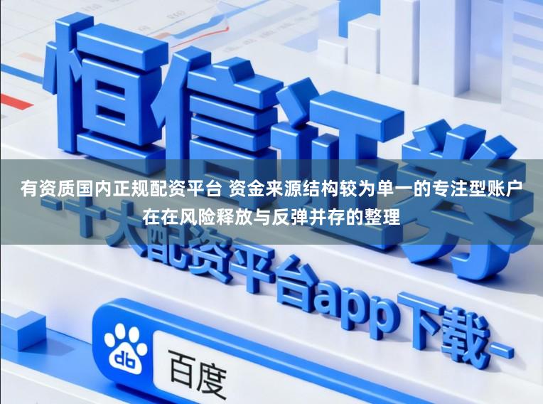 有资质国内正规配资平台 资金来源结构较为单一的专注型账户在在风险释放与反弹并存的整理