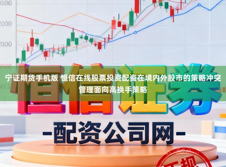 宁证期货手机版 恒信在线股票投资配资在境内外股市的策略冲突管理面向高换手策略
