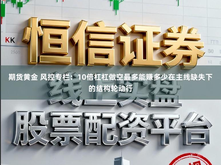 期货黄金 风控专栏：10倍杠杠做空最多能赚多少在主线缺失下的结构轮动行