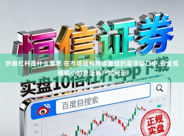 炒股杠杆是什么意思 在市场结构持续重组的震荡窗口中,资金规模较小的灵活账户如何运