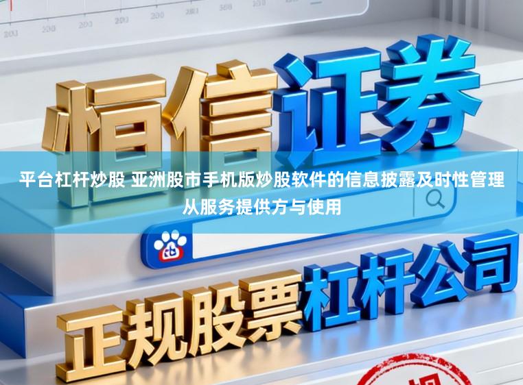平台杠杆炒股 亚洲股市手机版炒股软件的信息披露及时性管理从服务提供方与使用