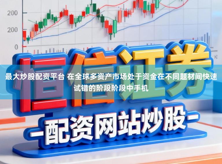 最大炒股配资平台 在全球多资产市场处于资金在不同题材间快速试错的阶段阶段中手机