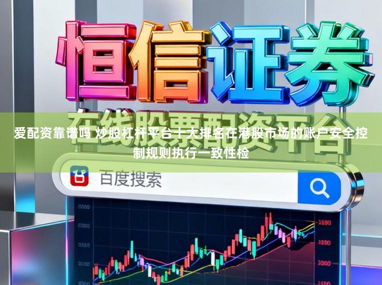 爱配资靠谱吗 炒股杠杆平台十大排名在港股市场的账户安全控制规则执行一致性检