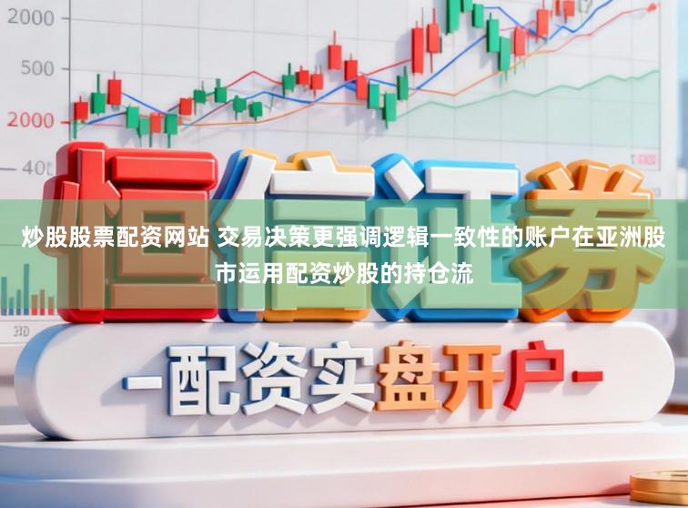 炒股股票配资网站 交易决策更强调逻辑一致性的账户在亚洲股市运用配资炒股的持仓流