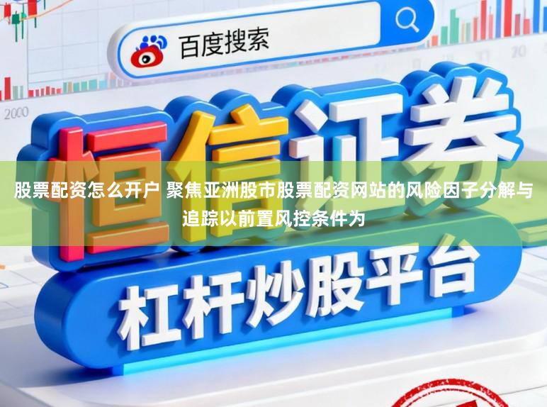股票配资怎么开户 聚焦亚洲股市股票配资网站的风险因子分解与追踪以前置风控条件为
