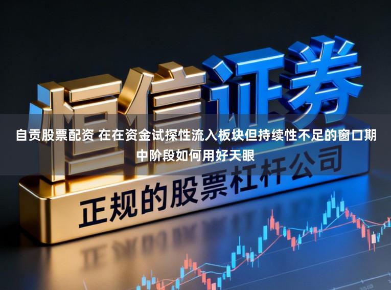 自贡股票配资 在在资金试探性流入板块但持续性不足的窗口期中阶段如何用好天眼